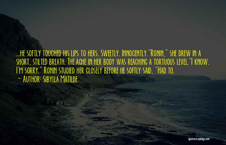 Sibylla Matilde Quotes: ...he Softly Touched His Lips To Hers. Sweetly. Innocently.ronin, She Drew In A Short, Stilted Breath. The Ache In Her