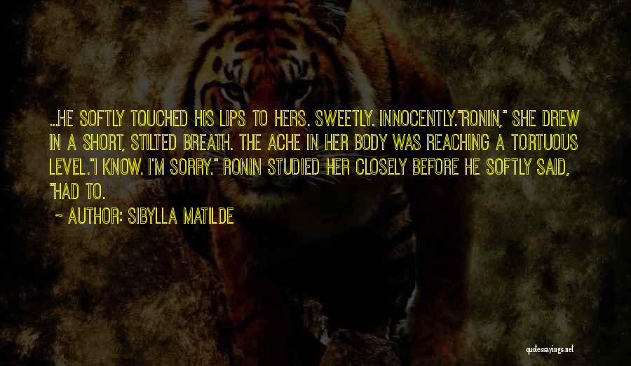 Sibylla Matilde Quotes: ...he Softly Touched His Lips To Hers. Sweetly. Innocently.ronin, She Drew In A Short, Stilted Breath. The Ache In Her