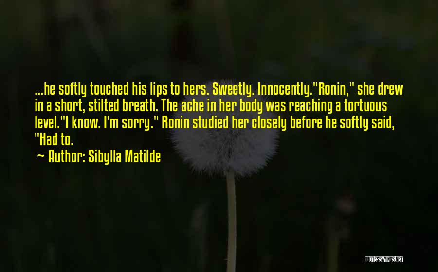 Sibylla Matilde Quotes: ...he Softly Touched His Lips To Hers. Sweetly. Innocently.ronin, She Drew In A Short, Stilted Breath. The Ache In Her