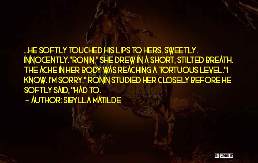 Sibylla Matilde Quotes: ...he Softly Touched His Lips To Hers. Sweetly. Innocently.ronin, She Drew In A Short, Stilted Breath. The Ache In Her