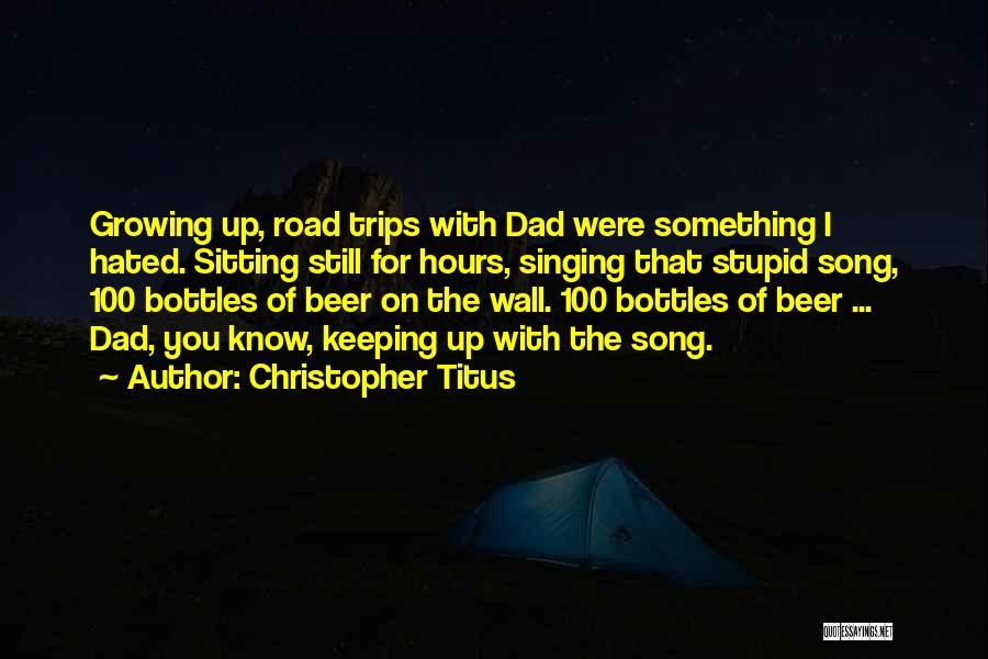 Christopher Titus Quotes: Growing Up, Road Trips With Dad Were Something I Hated. Sitting Still For Hours, Singing That Stupid Song, 100 Bottles