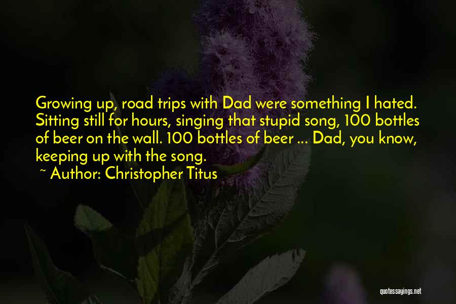 Christopher Titus Quotes: Growing Up, Road Trips With Dad Were Something I Hated. Sitting Still For Hours, Singing That Stupid Song, 100 Bottles