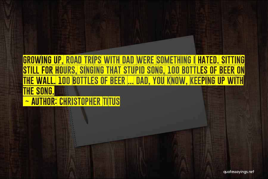 Christopher Titus Quotes: Growing Up, Road Trips With Dad Were Something I Hated. Sitting Still For Hours, Singing That Stupid Song, 100 Bottles