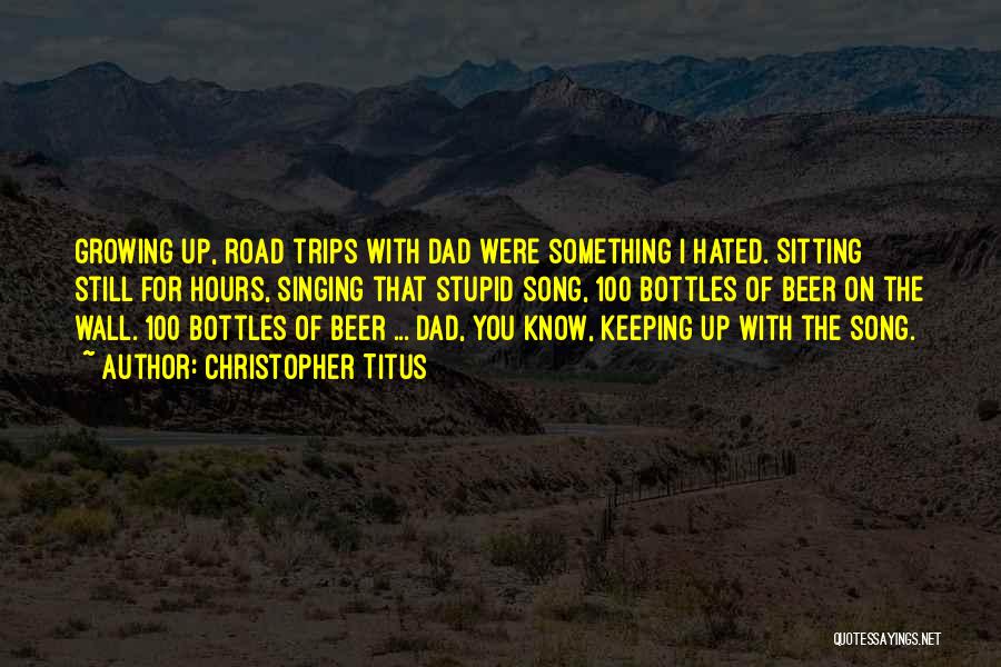 Christopher Titus Quotes: Growing Up, Road Trips With Dad Were Something I Hated. Sitting Still For Hours, Singing That Stupid Song, 100 Bottles