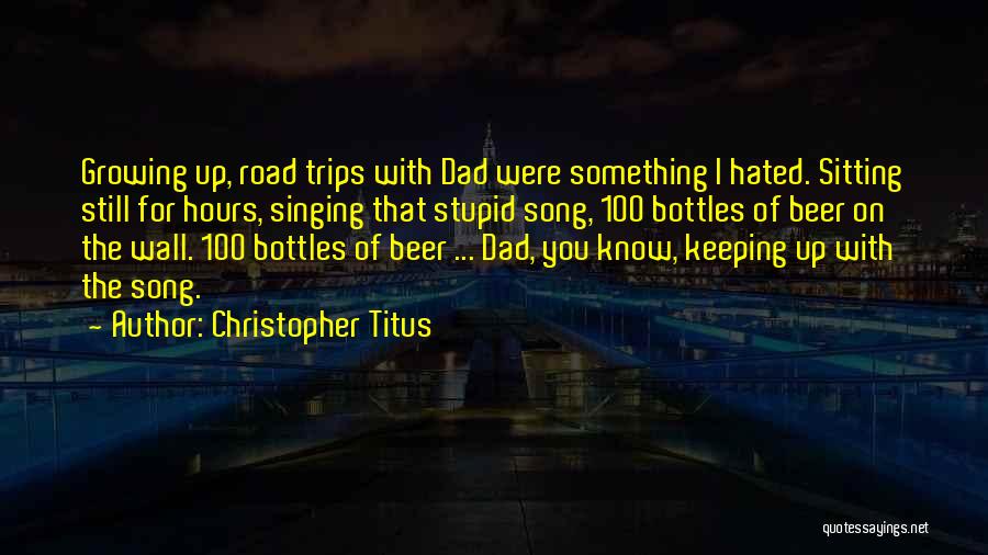 Christopher Titus Quotes: Growing Up, Road Trips With Dad Were Something I Hated. Sitting Still For Hours, Singing That Stupid Song, 100 Bottles