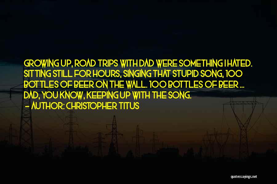 Christopher Titus Quotes: Growing Up, Road Trips With Dad Were Something I Hated. Sitting Still For Hours, Singing That Stupid Song, 100 Bottles