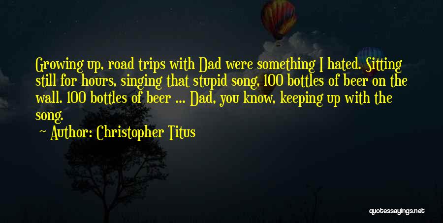 Christopher Titus Quotes: Growing Up, Road Trips With Dad Were Something I Hated. Sitting Still For Hours, Singing That Stupid Song, 100 Bottles