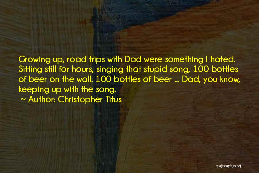 Christopher Titus Quotes: Growing Up, Road Trips With Dad Were Something I Hated. Sitting Still For Hours, Singing That Stupid Song, 100 Bottles