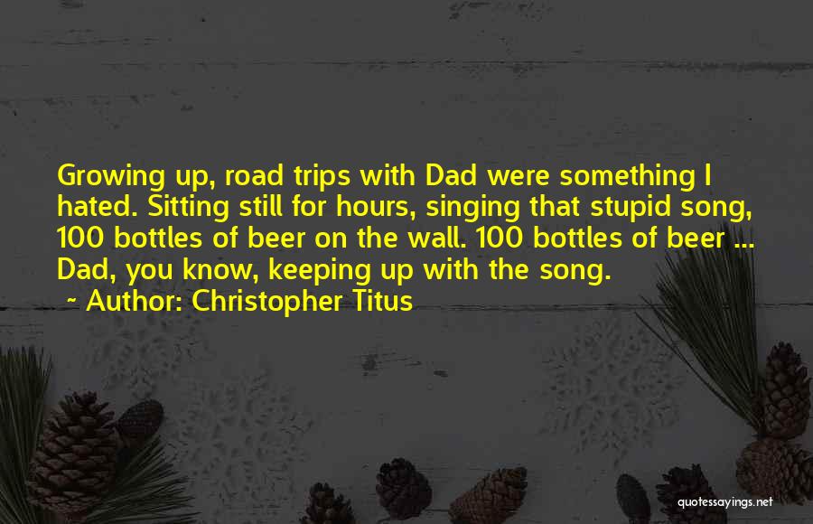 Christopher Titus Quotes: Growing Up, Road Trips With Dad Were Something I Hated. Sitting Still For Hours, Singing That Stupid Song, 100 Bottles