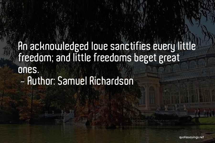 Samuel Richardson Quotes: An Acknowledged Love Sanctifies Every Little Freedom; And Little Freedoms Beget Great Ones.