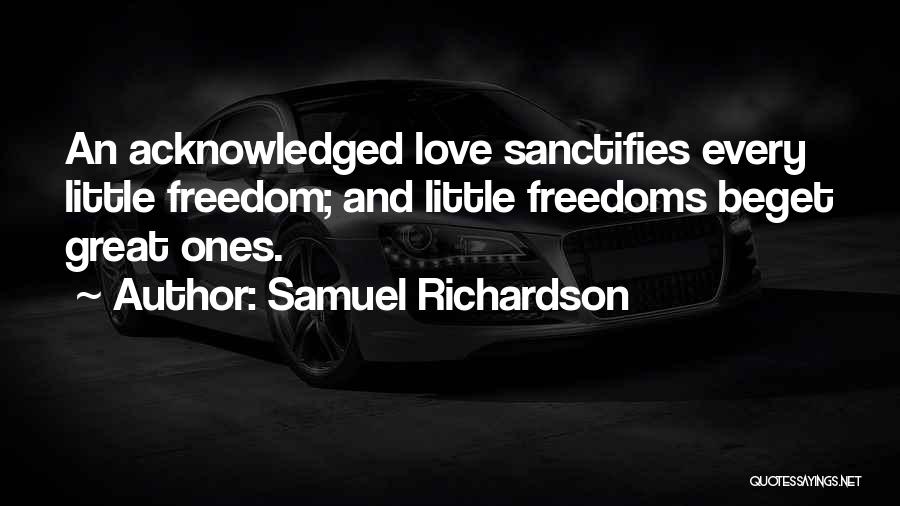 Samuel Richardson Quotes: An Acknowledged Love Sanctifies Every Little Freedom; And Little Freedoms Beget Great Ones.