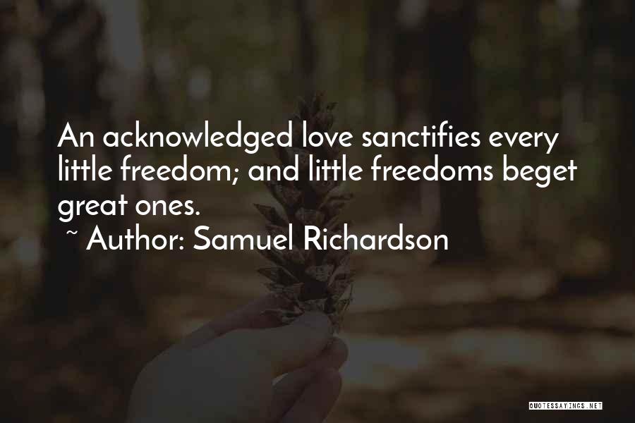 Samuel Richardson Quotes: An Acknowledged Love Sanctifies Every Little Freedom; And Little Freedoms Beget Great Ones.
