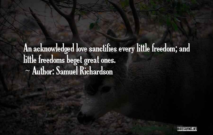 Samuel Richardson Quotes: An Acknowledged Love Sanctifies Every Little Freedom; And Little Freedoms Beget Great Ones.