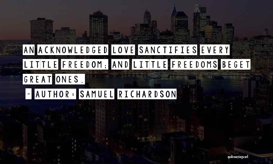 Samuel Richardson Quotes: An Acknowledged Love Sanctifies Every Little Freedom; And Little Freedoms Beget Great Ones.