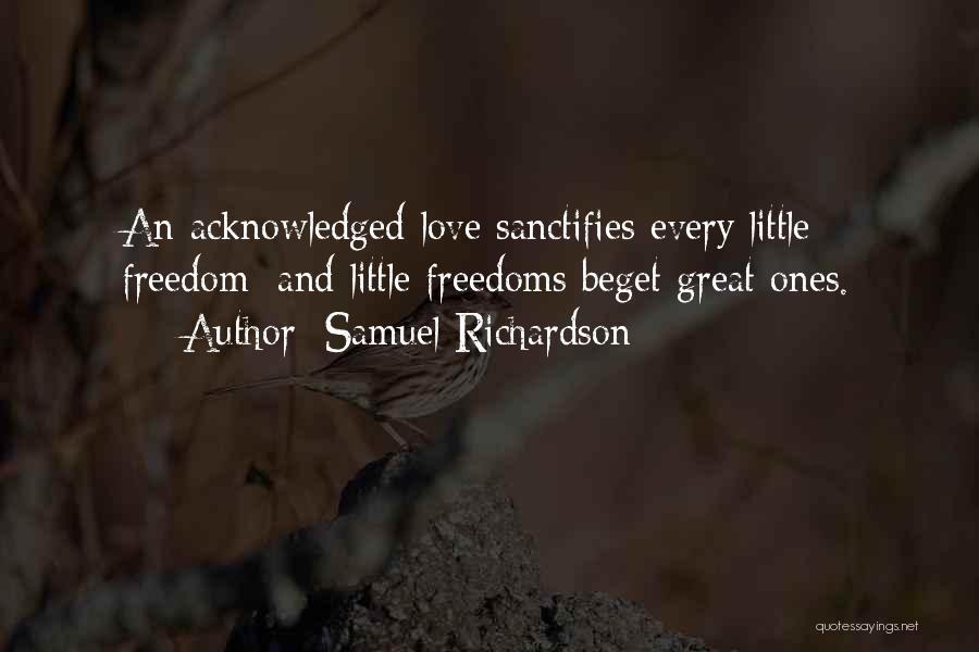 Samuel Richardson Quotes: An Acknowledged Love Sanctifies Every Little Freedom; And Little Freedoms Beget Great Ones.