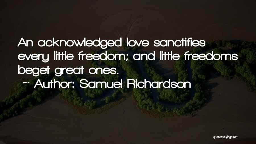 Samuel Richardson Quotes: An Acknowledged Love Sanctifies Every Little Freedom; And Little Freedoms Beget Great Ones.