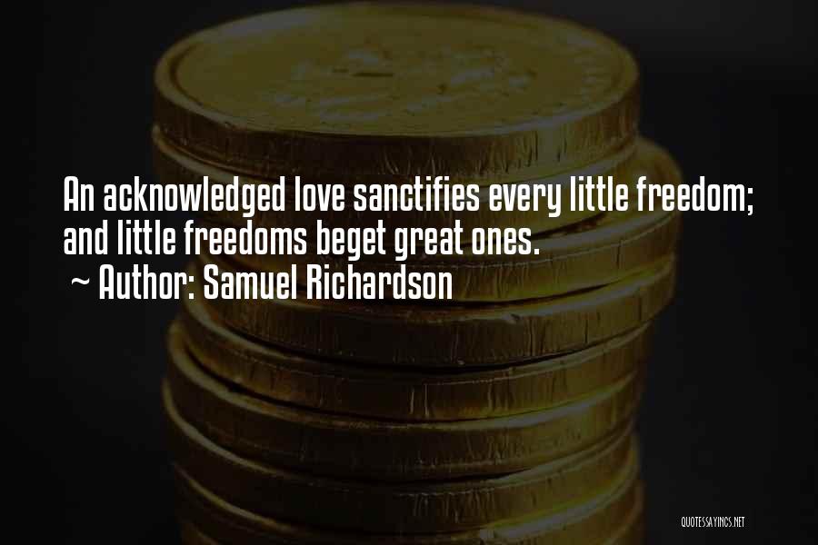 Samuel Richardson Quotes: An Acknowledged Love Sanctifies Every Little Freedom; And Little Freedoms Beget Great Ones.