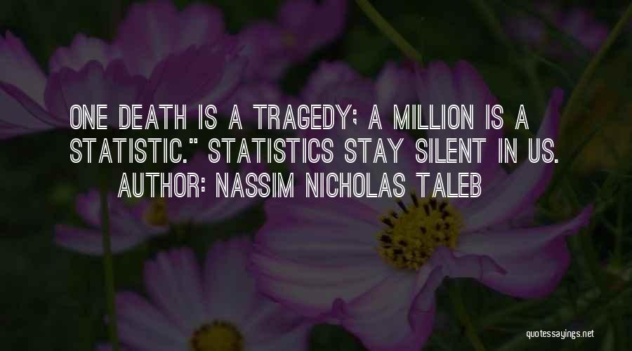 Nassim Nicholas Taleb Quotes: One Death Is A Tragedy; A Million Is A Statistic. Statistics Stay Silent In Us.