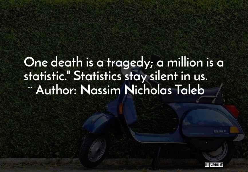 Nassim Nicholas Taleb Quotes: One Death Is A Tragedy; A Million Is A Statistic. Statistics Stay Silent In Us.