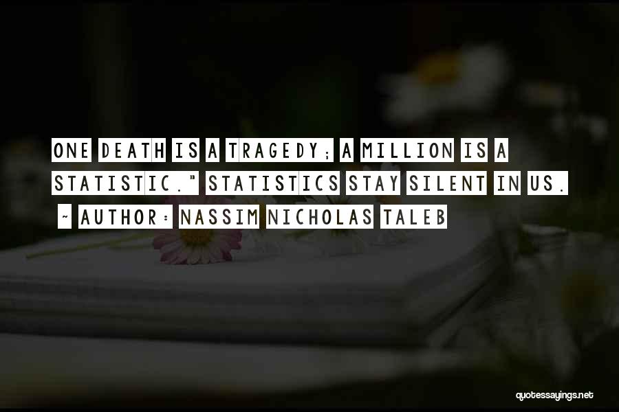 Nassim Nicholas Taleb Quotes: One Death Is A Tragedy; A Million Is A Statistic. Statistics Stay Silent In Us.