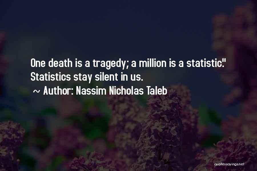 Nassim Nicholas Taleb Quotes: One Death Is A Tragedy; A Million Is A Statistic. Statistics Stay Silent In Us.