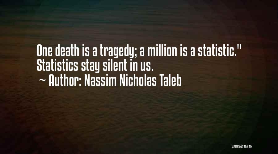 Nassim Nicholas Taleb Quotes: One Death Is A Tragedy; A Million Is A Statistic. Statistics Stay Silent In Us.