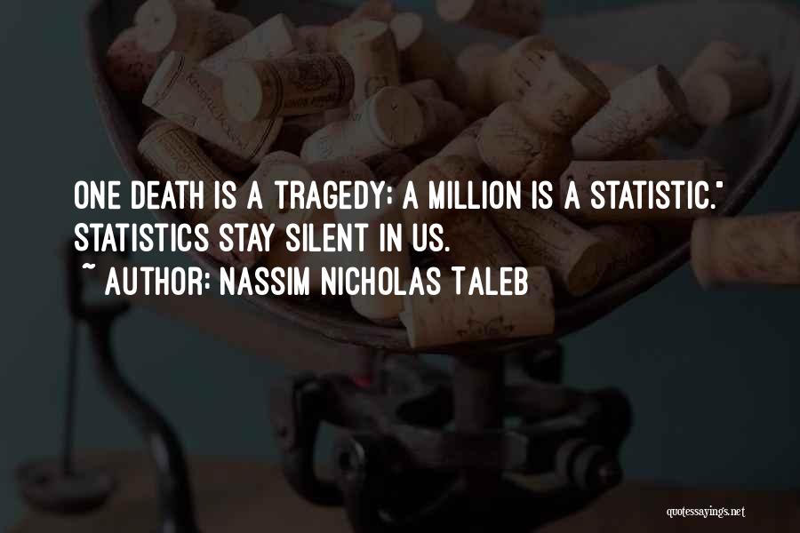 Nassim Nicholas Taleb Quotes: One Death Is A Tragedy; A Million Is A Statistic. Statistics Stay Silent In Us.