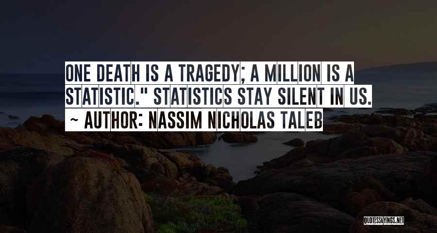 Nassim Nicholas Taleb Quotes: One Death Is A Tragedy; A Million Is A Statistic. Statistics Stay Silent In Us.