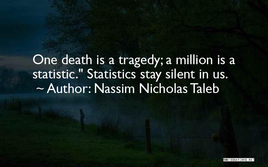 Nassim Nicholas Taleb Quotes: One Death Is A Tragedy; A Million Is A Statistic. Statistics Stay Silent In Us.