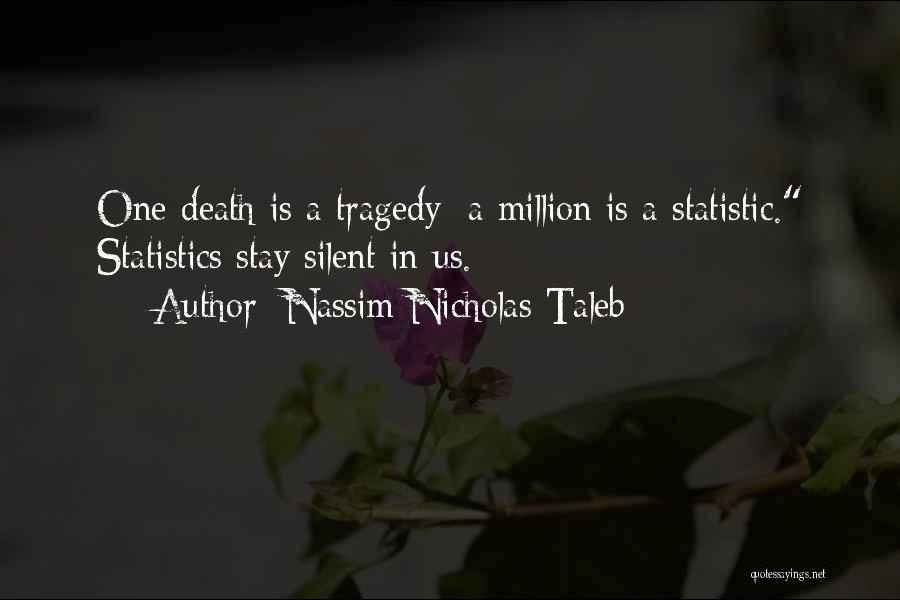 Nassim Nicholas Taleb Quotes: One Death Is A Tragedy; A Million Is A Statistic. Statistics Stay Silent In Us.