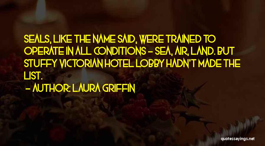 Laura Griffin Quotes: Seals, Like The Name Said, Were Trained To Operate In All Conditions - Sea, Air, Land. But Stuffy Victorian Hotel