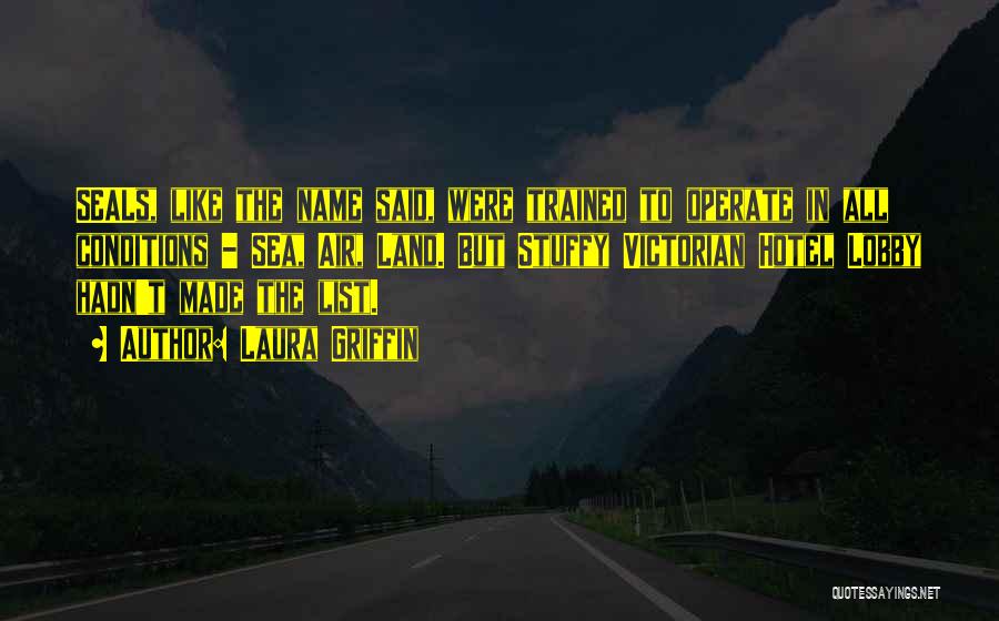 Laura Griffin Quotes: Seals, Like The Name Said, Were Trained To Operate In All Conditions - Sea, Air, Land. But Stuffy Victorian Hotel