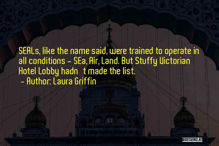 Laura Griffin Quotes: Seals, Like The Name Said, Were Trained To Operate In All Conditions - Sea, Air, Land. But Stuffy Victorian Hotel