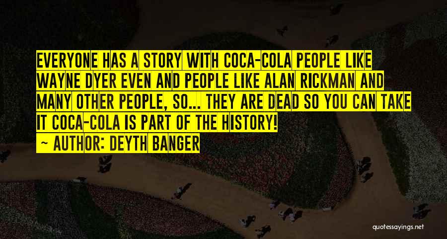 Deyth Banger Quotes: Everyone Has A Story With Coca-cola People Like Wayne Dyer Even And People Like Alan Rickman And Many Other People,