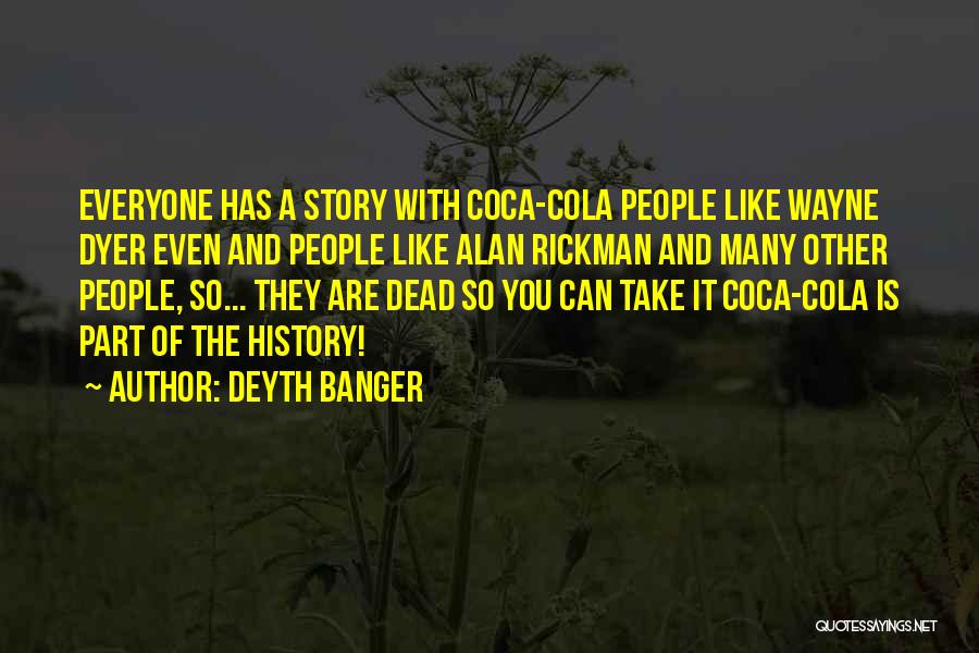 Deyth Banger Quotes: Everyone Has A Story With Coca-cola People Like Wayne Dyer Even And People Like Alan Rickman And Many Other People,