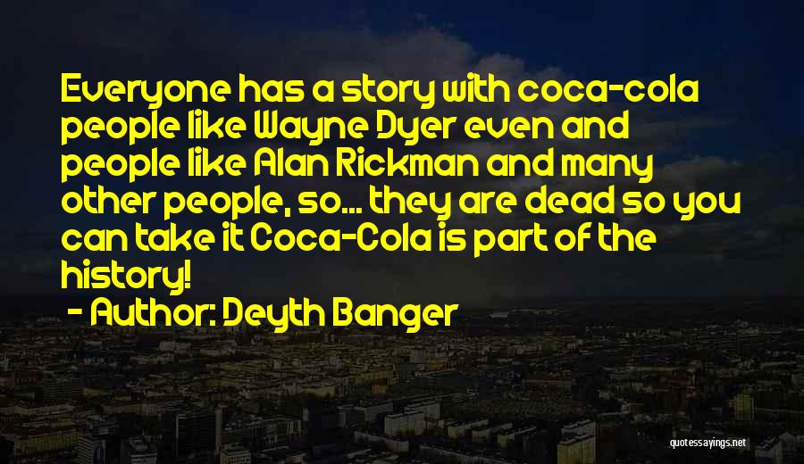 Deyth Banger Quotes: Everyone Has A Story With Coca-cola People Like Wayne Dyer Even And People Like Alan Rickman And Many Other People,