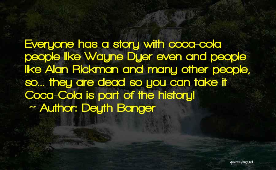 Deyth Banger Quotes: Everyone Has A Story With Coca-cola People Like Wayne Dyer Even And People Like Alan Rickman And Many Other People,