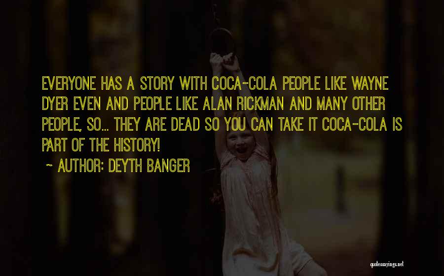 Deyth Banger Quotes: Everyone Has A Story With Coca-cola People Like Wayne Dyer Even And People Like Alan Rickman And Many Other People,