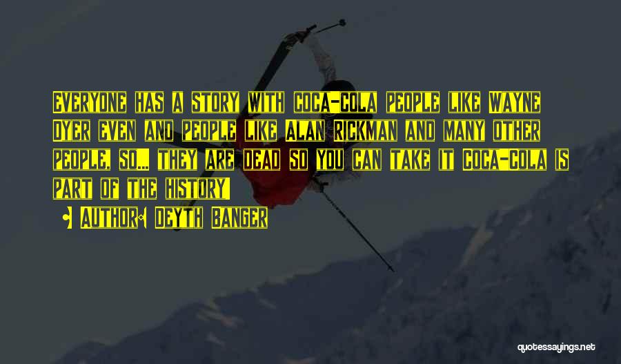 Deyth Banger Quotes: Everyone Has A Story With Coca-cola People Like Wayne Dyer Even And People Like Alan Rickman And Many Other People,
