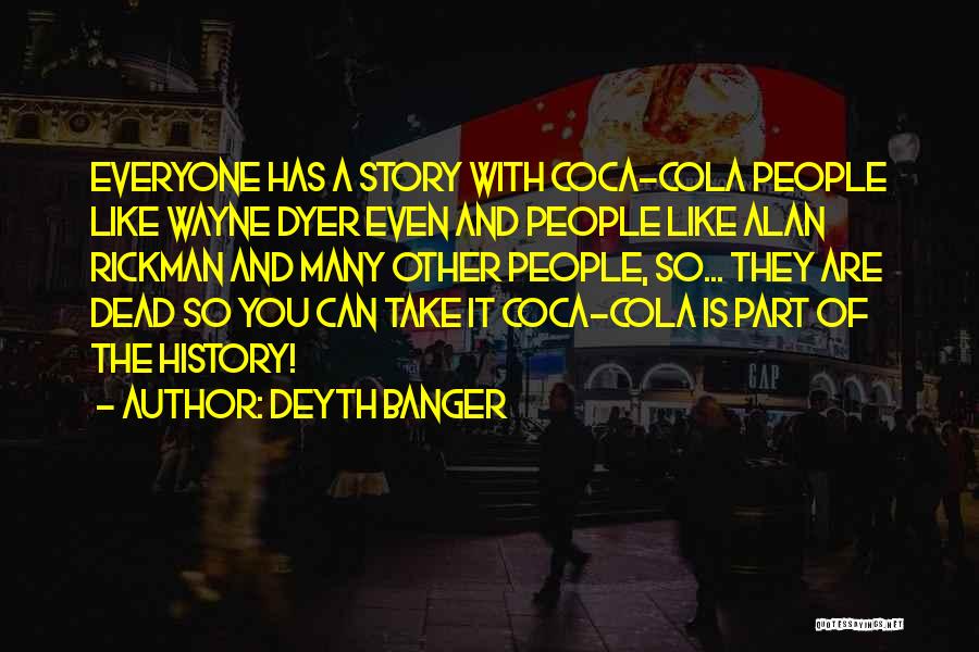 Deyth Banger Quotes: Everyone Has A Story With Coca-cola People Like Wayne Dyer Even And People Like Alan Rickman And Many Other People,
