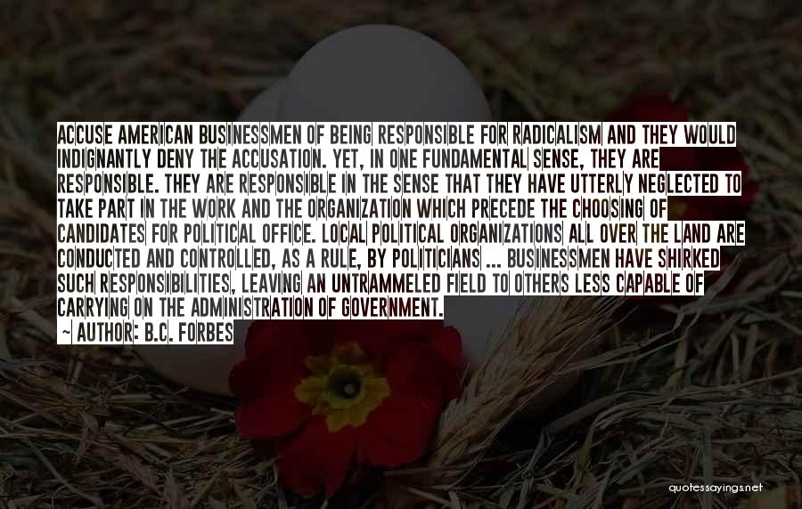 B.C. Forbes Quotes: Accuse American Businessmen Of Being Responsible For Radicalism And They Would Indignantly Deny The Accusation. Yet, In One Fundamental Sense,