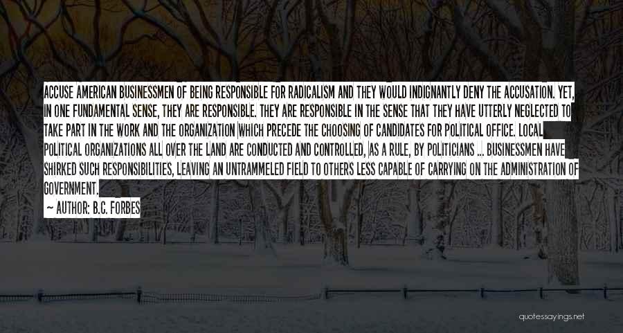 B.C. Forbes Quotes: Accuse American Businessmen Of Being Responsible For Radicalism And They Would Indignantly Deny The Accusation. Yet, In One Fundamental Sense,