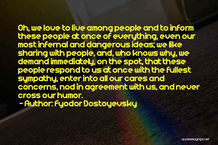 Fyodor Dostoyevsky Quotes: Oh, We Love To Live Among People And To Inform These People At Once Of Everything, Even Our Most Infernal