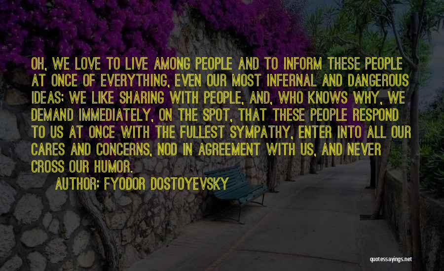 Fyodor Dostoyevsky Quotes: Oh, We Love To Live Among People And To Inform These People At Once Of Everything, Even Our Most Infernal