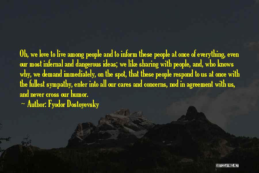 Fyodor Dostoyevsky Quotes: Oh, We Love To Live Among People And To Inform These People At Once Of Everything, Even Our Most Infernal