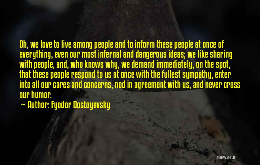 Fyodor Dostoyevsky Quotes: Oh, We Love To Live Among People And To Inform These People At Once Of Everything, Even Our Most Infernal