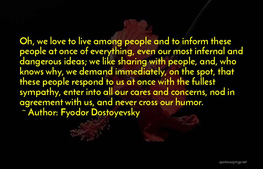 Fyodor Dostoyevsky Quotes: Oh, We Love To Live Among People And To Inform These People At Once Of Everything, Even Our Most Infernal