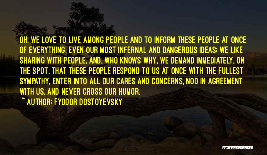 Fyodor Dostoyevsky Quotes: Oh, We Love To Live Among People And To Inform These People At Once Of Everything, Even Our Most Infernal