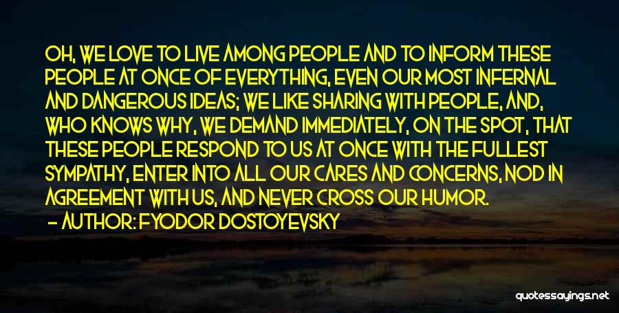 Fyodor Dostoyevsky Quotes: Oh, We Love To Live Among People And To Inform These People At Once Of Everything, Even Our Most Infernal