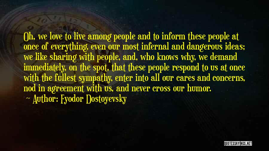 Fyodor Dostoyevsky Quotes: Oh, We Love To Live Among People And To Inform These People At Once Of Everything, Even Our Most Infernal